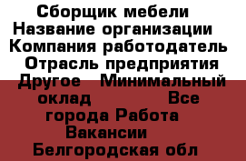 Сборщик мебели › Название организации ­ Компания-работодатель › Отрасль предприятия ­ Другое › Минимальный оклад ­ 23 000 - Все города Работа » Вакансии   . Белгородская обл.